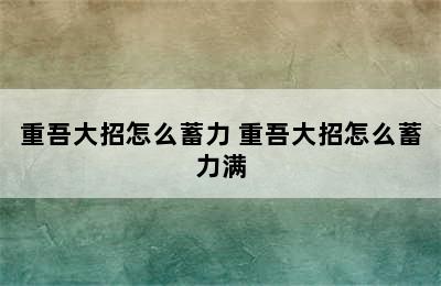 重吾大招怎么蓄力 重吾大招怎么蓄力满